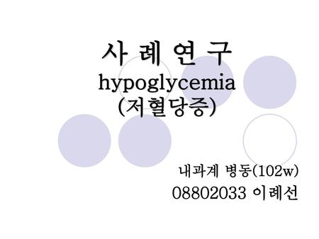 사 례 연 구 hypoglycemia (저혈당증)