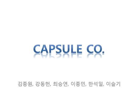 Capsule Co. 김종원, 강동헌, 최승연, 이종민, 한석일, 이슬기.