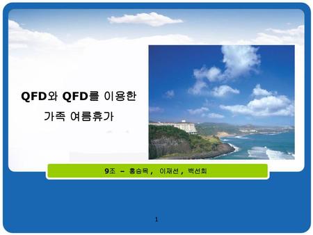 QFD와 QFD를 이용한 가족 여름휴가 9조 – 홍승목 , 이재선 , 백선희.