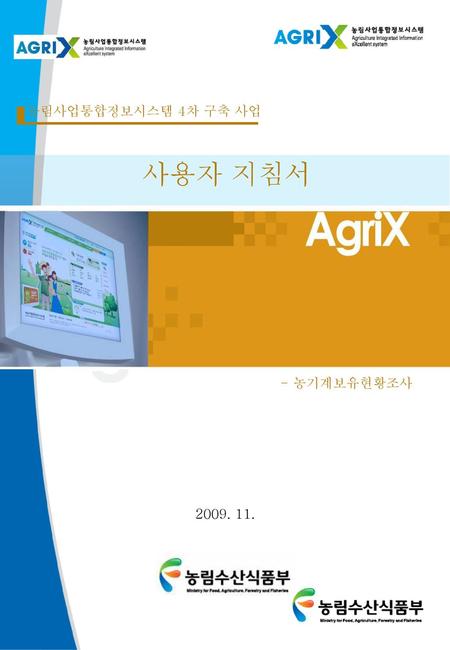 농림사업통합정보시스템 4차 구축 사업 사용자 지침서 농기계보유현황조사 2009. 11..