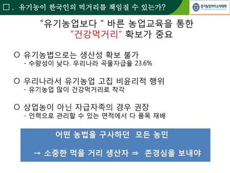 “유기농업보다 “ 바른 농업교육을 통한 “건강먹거리” 확보가 중요 □ . 유기농이 한국인의 먹거리를 책임질 수 있는가?