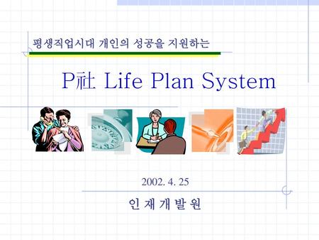 평생직업시대 개인의 성공을 지원하는 P社 Life Plan System 2002. 4. 25 인 재 개 발 원.