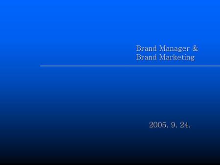 Brand Manager & Brand Marketing 2005. 9. 24..