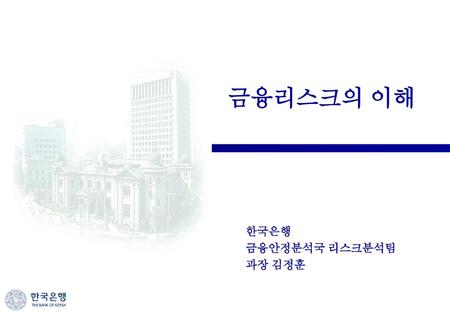 금융리스크의 이해 한국은행 금융안정분석국 리스크분석팀 과장 김정훈.