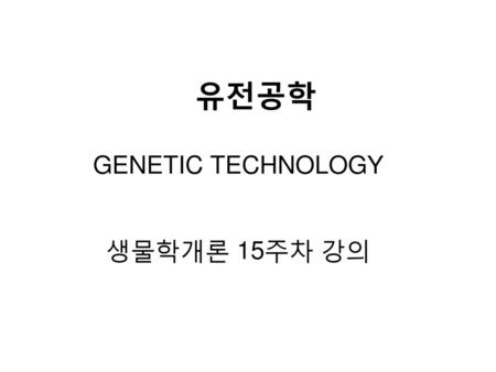 GENETIC TECHNOLOGY 생물학개론 15주차 강의