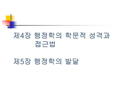 제4장 행정학의 학문적 성격과 접근법 제5장 행정학의 발달