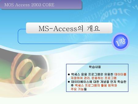 MS-Access의 개요 1강 MOS Access 2003 CORE 학습내용 액세스 응용 프로그램은 유용한 데이터를