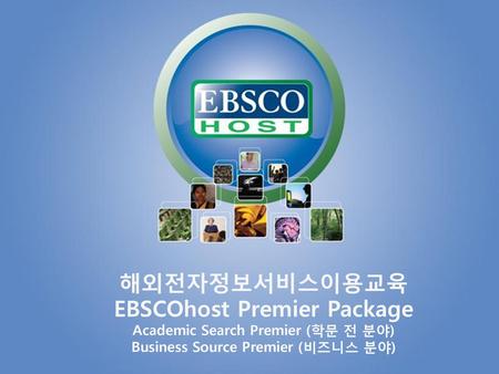 해외전자정보서비스이용교육 EBSCOhost Premier Package Academic Search Premier (학문 전 분야) Business Source Premier (비즈니스 분야)