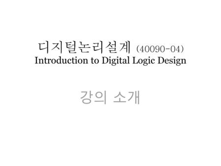 디지털논리설계 ( ) Introduction to Digital Logic Design