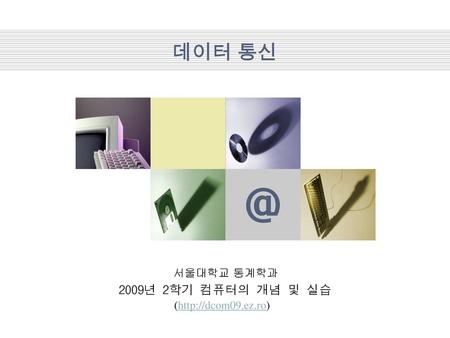 데이터 통신 서울대학교 통계학과 2009년 2학기 컴퓨터의 개념 및 실습 (http://dcom09.ez.ro)