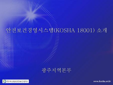 안전보건경영시스템(KOSHA 18001) 소개 광주지역본부.