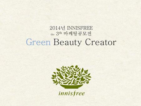 2014년 INNISFREE the 3th 마케팅공모전 Green Beauty Creator