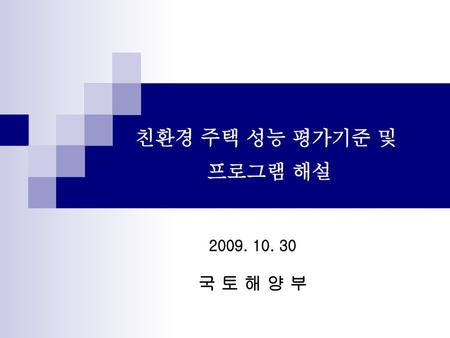 친환경 주택 성능 평가기준 및 프로그램 해설 2009. 10. 30 국 토 해 양 부.