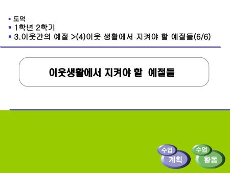 이웃생활에서 지켜야 할 예절들 1학년 2학기 3.이웃간의 예절 >(4)이웃 생활에서 지켜야 할 예절들(6/6) 도덕