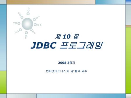 제 10 장 JDBC 프로그래밍 2008 2학기 인터넷비즈니스과 강 환수 교수.