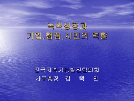 녹색성장과 기업,행정,시민의 역할 전국지속가능발전협의회 사무총장 김 택 천.