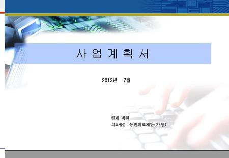 사 업 계 획 서 2013년 7월 인제 병원 의료법인 동진의료재단(가칭).