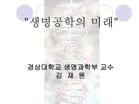생명공학의 미래 경상대학교 생명과학부 교수 김 재 원.