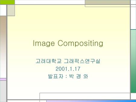 Image Compositing 고려대학교 그래픽스연구실 2001.1.17 발표자 : 박 경 와.