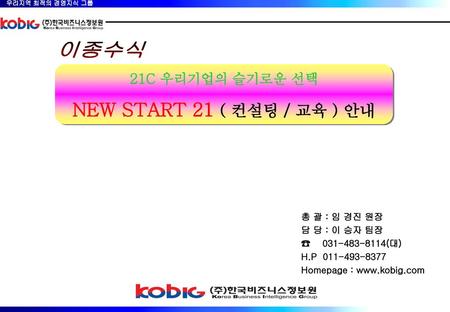 이종수식 NEW START 21 ( 컨설팅 / 교육 ) 안내 21C 우리기업의 슬기로운 선택 총 괄 : 임 경진 원장