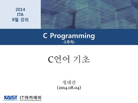 2014 ITA 8월 강의 C Programming -1주차- C언어 기초 정대진 (2014.08.04)