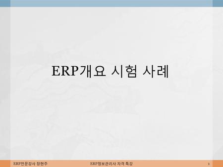 ERP개요 시험 사례 ERP전문강사 장현주 ERP정보관리사 자격 특강.