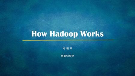 How Hadoop Works 박 영 택 컴퓨터학부.