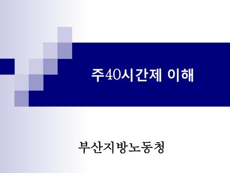 주40시간제 이해 부산지방노동청.