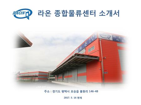 라온 종합물류센터 소개서 주소 : 경기도 평택시 포승읍 홍원리 146-48 2017. 5. 16 현재.