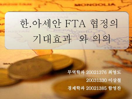 한.아세안 FTA 협정의 기대효과 와 의의 무역학과 최영도 이상철