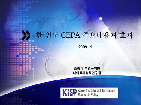 한·인도 CEPA 주요내용과 효과 2009. 9 조충제 부연구위원 대외경제정책연구원.