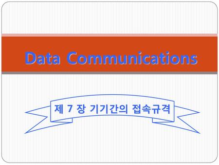 Data Communications 제 7 장 기기간의 접속규격.