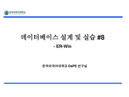                               데이터베이스 설계 및 실습 #8 - ER-Win 한국외국어대학교 DaPS 연구실                              