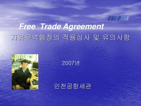 Free Trade Agreement 자유무역협정의 적용심사 및 유의사항 2007년 인천공항세관.