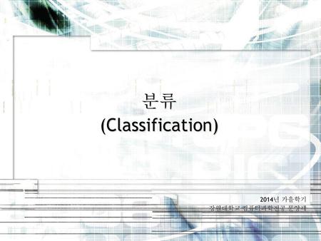 분류 (Classification) 2014년 가을학기 강원대학교 컴퓨터과학전공 문양세.