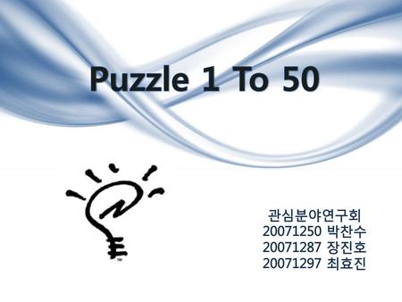Puzzle 1 To 50 관심분야연구회 20071250 박찬수 20071287 장진호 20071297 최효진.
