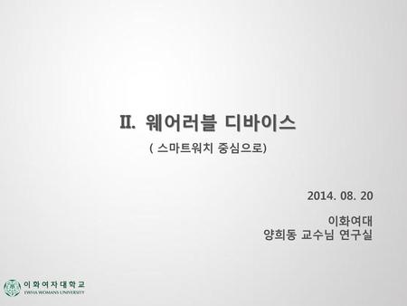 웨어러블 디바이스 ( 스마트워치 중심으로) 2014. 08. 20 이화여대 양희동 교수님 연구실.