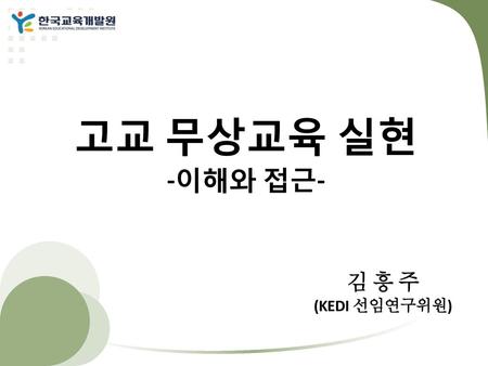 고교 무상교육 실현 -이해와 접근- 김 흥 주 (KEDI 선임연구위원).