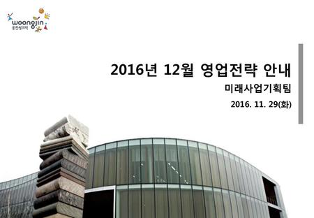 2016년 12월 영업전략 안내 미래사업기획팀 2016. 11. 29(화).