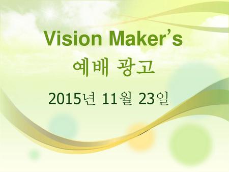 Vision Maker’s 예배 광고 2015년 11월 23일 - 7월 22일 Vision Maker’s 소식 입니다.!!!