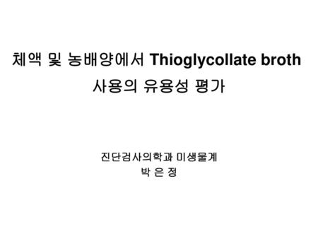 체액 및 농배양에서 Thioglycollate broth 사용의 유용성 평가