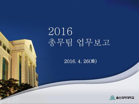 2016 총무팀 업무보고 2016. 4. 26(화).