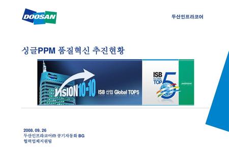 싱글PPM 품질혁신 추진현황 2008. 09. 26 두산인프라코어㈜ 공기자동화 BG 협력업체지원팀.