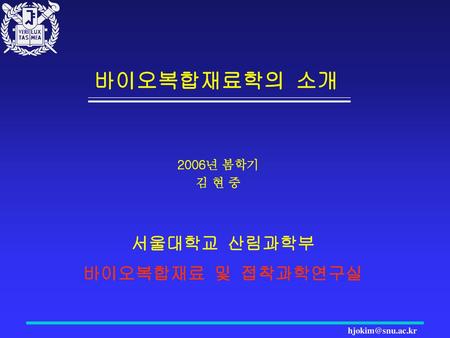 바이오복합재료학의 소개 서울대학교 산림과학부 바이오복합재료 및 접착과학연구실 2006년 봄학기 김 현 중