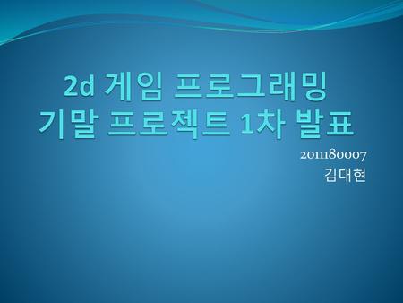 2d 게임 프로그래밍 기말 프로젝트 1차 발표 2011180007 김대현.