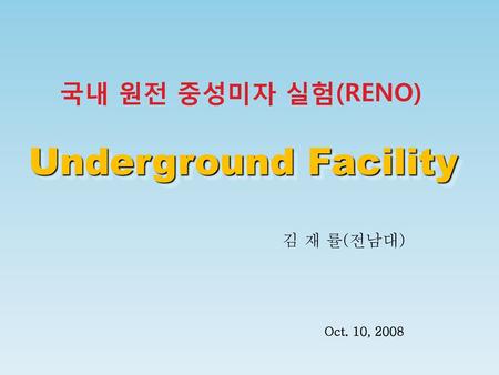 국내 원전 중성미자 실험(RENO) Underground Facility 김 재 률(전남대) Oct. 10, 2008.