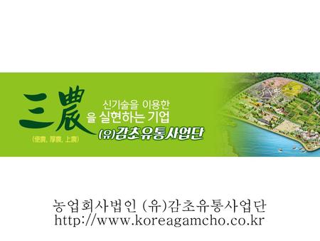 농업회사법인 (유)감초유통사업단 http://www.koreagamcho.co.kr 1.