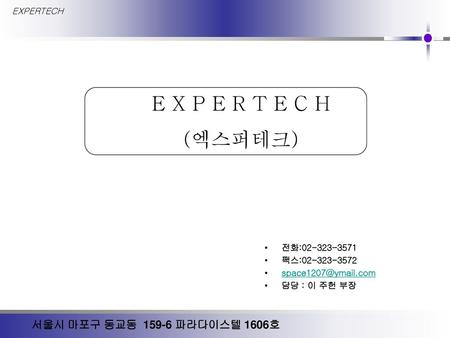 E X P E R T E C H (엑스퍼테크) 서울시 마포구 동교동 파라다이스텔 1606호 EXPERTECH