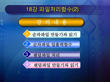 18강 파일처리함수(2) 강 의 내 용 순차파일 만들기와 읽기 순차파일 입출력함수 랜덤파일 처리