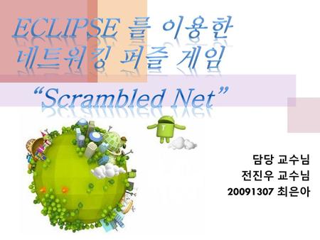 Eclipse 를 이용한 네트워킹 퍼즐 게임 “Scrambled Net” 담당 교수님 전진우 교수님 20091307 최은아.